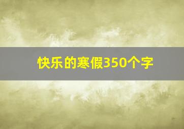 快乐的寒假350个字