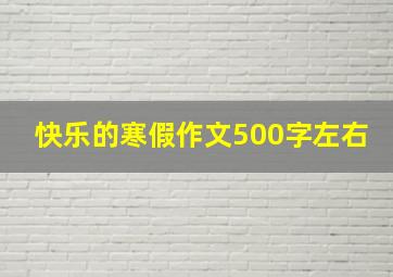 快乐的寒假作文500字左右