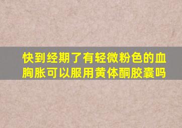 快到经期了有轻微粉色的血胸胀可以服用黄体酮胶囊吗