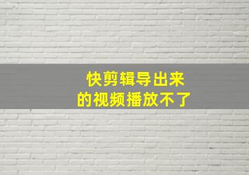 快剪辑导出来的视频播放不了