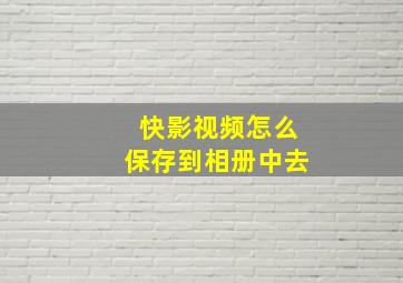 快影视频怎么保存到相册中去