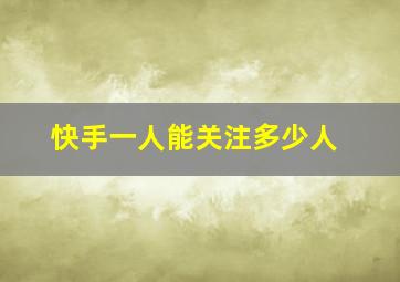 快手一人能关注多少人