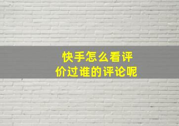 快手怎么看评价过谁的评论呢