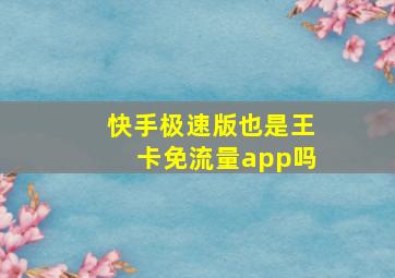 快手极速版也是王卡免流量app吗