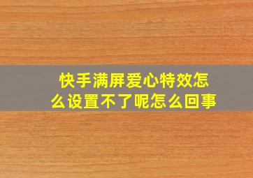 快手满屏爱心特效怎么设置不了呢怎么回事