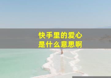 快手里的爱心是什么意思啊