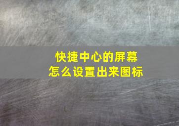 快捷中心的屏幕怎么设置出来图标