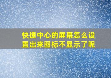 快捷中心的屏幕怎么设置出来图标不显示了呢