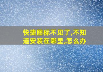 快捷图标不见了,不知道安装在哪里,怎么办