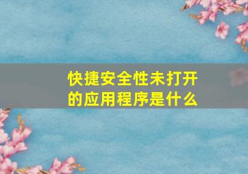 快捷安全性未打开的应用程序是什么