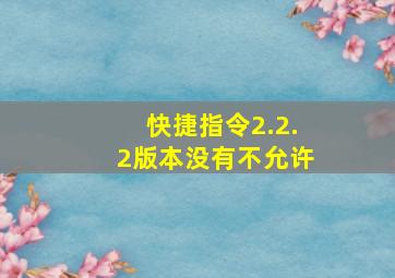 快捷指令2.2.2版本没有不允许