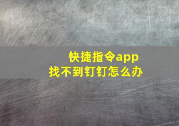 快捷指令app找不到钉钉怎么办