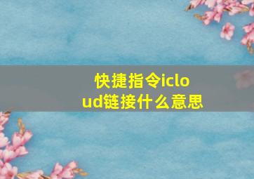 快捷指令icloud链接什么意思