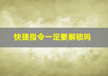 快捷指令一定要解锁吗