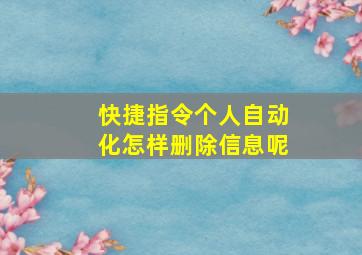 快捷指令个人自动化怎样删除信息呢