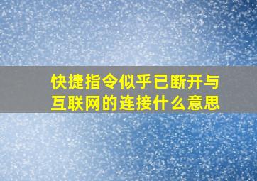 快捷指令似乎已断开与互联网的连接什么意思