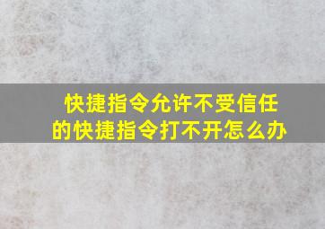 快捷指令允许不受信任的快捷指令打不开怎么办