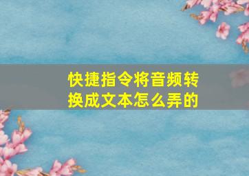 快捷指令将音频转换成文本怎么弄的