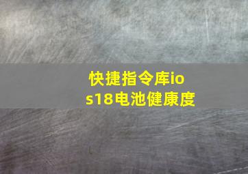 快捷指令库ios18电池健康度