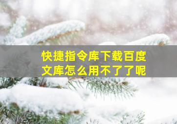 快捷指令库下载百度文库怎么用不了了呢