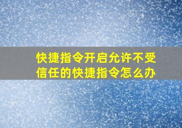 快捷指令开启允许不受信任的快捷指令怎么办