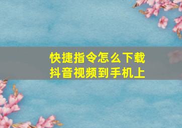 快捷指令怎么下载抖音视频到手机上