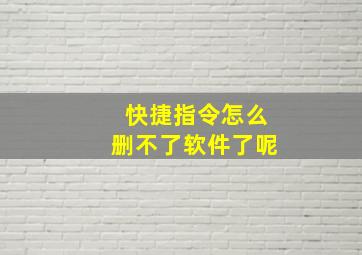 快捷指令怎么删不了软件了呢