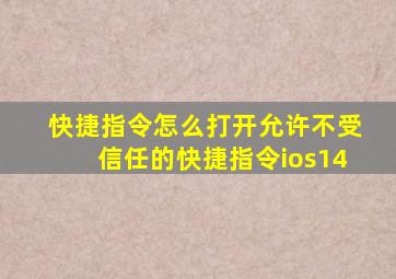 快捷指令怎么打开允许不受信任的快捷指令ios14