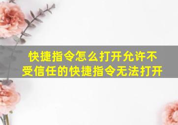 快捷指令怎么打开允许不受信任的快捷指令无法打开