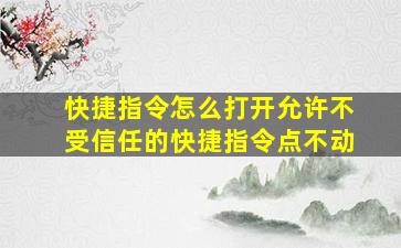 快捷指令怎么打开允许不受信任的快捷指令点不动