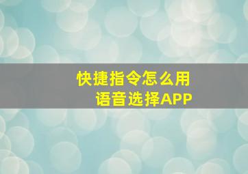 快捷指令怎么用语音选择APP