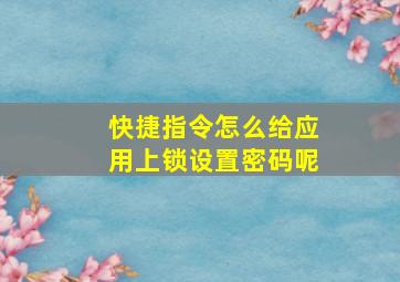 快捷指令怎么给应用上锁设置密码呢