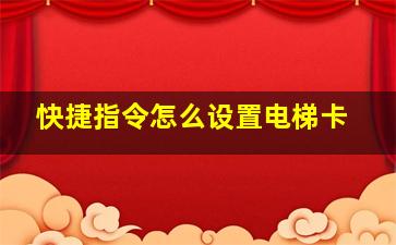 快捷指令怎么设置电梯卡