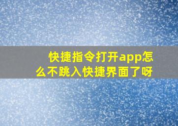 快捷指令打开app怎么不跳入快捷界面了呀