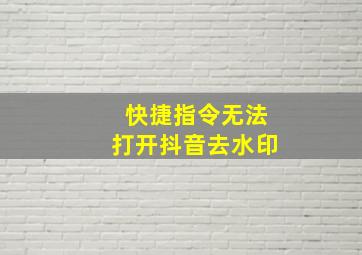 快捷指令无法打开抖音去水印