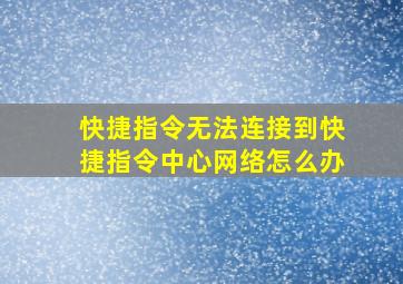 快捷指令无法连接到快捷指令中心网络怎么办