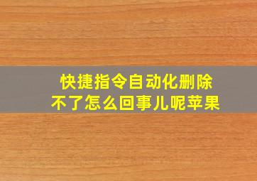 快捷指令自动化删除不了怎么回事儿呢苹果