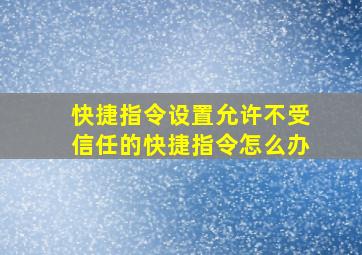 快捷指令设置允许不受信任的快捷指令怎么办