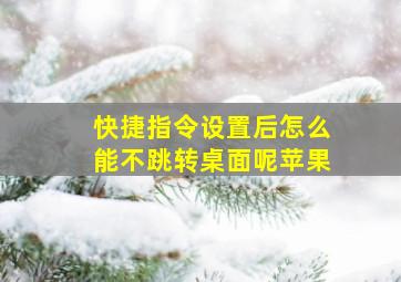 快捷指令设置后怎么能不跳转桌面呢苹果