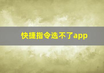 快捷指令选不了app