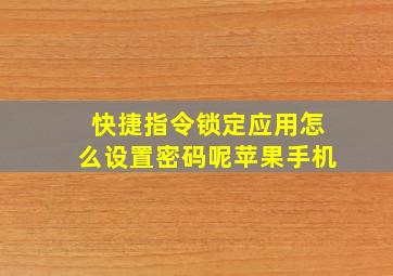 快捷指令锁定应用怎么设置密码呢苹果手机