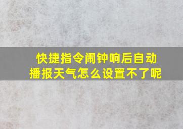 快捷指令闹钟响后自动播报天气怎么设置不了呢