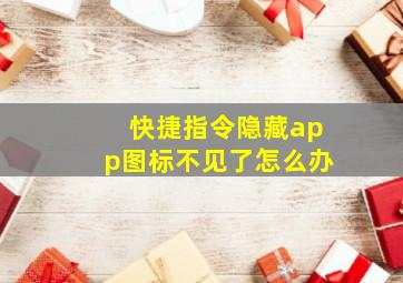 快捷指令隐藏app图标不见了怎么办