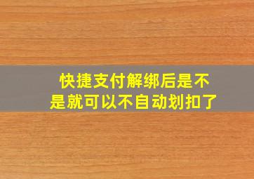 快捷支付解绑后是不是就可以不自动划扣了