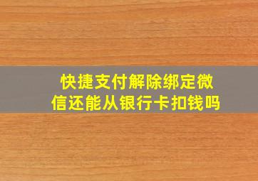 快捷支付解除绑定微信还能从银行卡扣钱吗