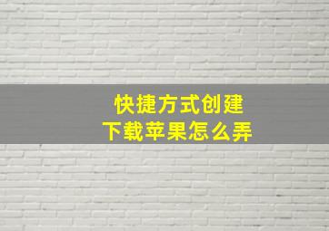 快捷方式创建下载苹果怎么弄