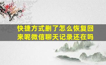 快捷方式删了怎么恢复回来呢微信聊天记录还在吗