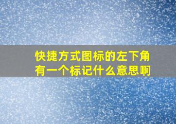 快捷方式图标的左下角有一个标记什么意思啊