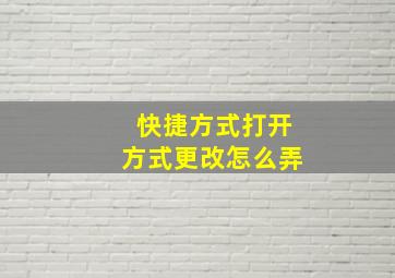 快捷方式打开方式更改怎么弄