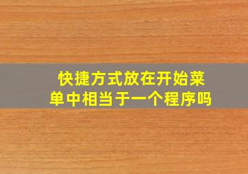 快捷方式放在开始菜单中相当于一个程序吗